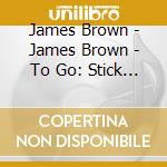 James Brown - James Brown - To Go: Stick It In Your Ear cd musicale di James Brown