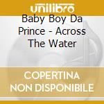 Baby Boy Da Prince - Across The Water cd