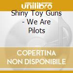 Shiny Toy Guns - We Are Pilots cd