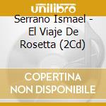 Serrano Ismael - El Viaje De Rosetta (2Cd) cd
