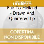 Fair To Midland - Drawn And Quartered Ep cd musicale di Fair To Midland