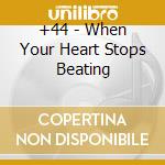+44 - When Your Heart Stops Beating cd