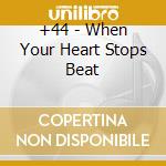 +44 - When Your Heart Stops Beat cd musicale di +44