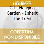 Cd - Hanging Garden - Inherit The Eden cd musicale di Garden Hanging
