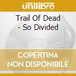 Trail Of Dead - So Divided cd musicale di TRAIL OF DEAD