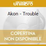 Akon - Trouble cd musicale di Akon