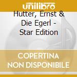 Hutter, Ernst & Die Egerl - Star Edition cd musicale di Hutter, Ernst & Die Egerl