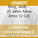 Borg, Andy - 25 Jahre Adios Amor (2 Cd) cd musicale di Borg, Andy