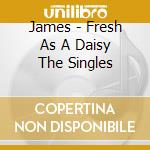 James - Fresh As A Daisy The Singles cd