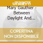 Mary Gauthier - Between Daylight And Dark cd musicale di Mary Gauthier
