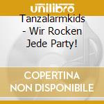 Tanzalarmkids - Wir Rocken Jede Party! cd musicale di Tanzalarmkids