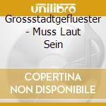 Grossstadtgefluester - Muss Laut Sein cd musicale di Grossstadtgefluester