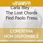 Carla Bley - The Lost Chords Find Paolo Fresu cd musicale di Carla Bley