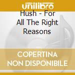 Hush - For All The Right Reasons cd