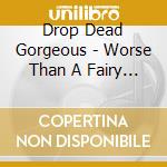 Drop Dead Gorgeous - Worse Than A Fairy Tale cd