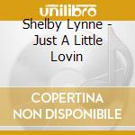 Shelby Lynne - Just A Little Lovin cd musicale di LYNNE SHELBY