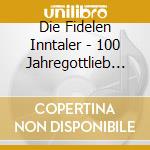 Die Fidelen Inntaler - 100 Jahregottlieb Weissbacher cd musicale di Die Fidelen Inntaler