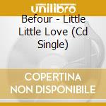 Befour - Little Little Love (Cd Single) cd
