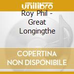 Roy Phil - Great Longingthe cd