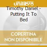 Timothy Daniel - Putting It To Bed cd musicale di Timothy Daniel