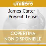 James Carter - Present Tense cd musicale di James Carter