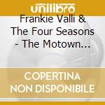 Frankie Valli & The Four Seasons - The Motown Years cd musicale di Frankie Valli & The Four Seasons