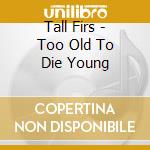 Tall Firs - Too Old To Die Young cd musicale di Firs Tall