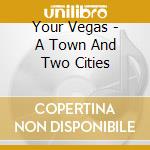 Your Vegas - A Town And Two Cities cd musicale di Your Vegas