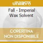 Fall - Imperial Wax Solvent cd