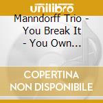 Manndorff Trio - You Break It - You Own It cd musicale di Andy Manndorff