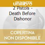2 Pistols - Death Before Dishonor cd musicale di 2 Pistols