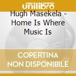 Hugh Masekela - Home Is Where Music Is cd