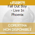 Fall Out Boy - Live In Phoenix cd musicale di Fall Out Boy