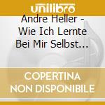 Andre Heller - Wie Ich Lernte Bei Mir Selbst Kind Zu Sein cd musicale di Andre Heller