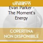 Evan Parker - The Moment's Energy cd musicale di Evan Parker