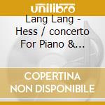 Lang Lang - Hess / concerto For Piano & Orchestra cd musicale di Lang Lang