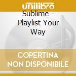 Sublime - Playlist Your Way cd musicale di Sublime