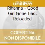 Rihanna - Good Girl Gone Bad: Reloaded cd musicale di Rihanna
