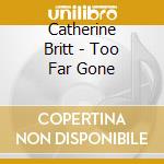 Catherine Britt - Too Far Gone