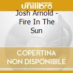 Josh Arnold - Fire In The Sun cd