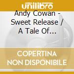 Andy Cowan - Sweet Release / A Tale Of Two Cities (Ltd Ed Cd & Dvd) (Cd+Dvd) cd musicale di Andy Cowan