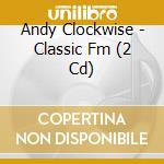 Andy Clockwise - Classic Fm (2 Cd) cd musicale di Andy Clockwise
