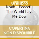 Noah - Peaceful The World Lays Me Dow cd musicale di Noah