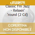 Classic Fm Jazz - Relaxin' 'round (2 Cd) cd musicale di Various Artists