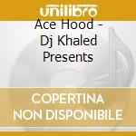 Ace Hood - Dj Khaled Presents cd musicale di Ace Hood