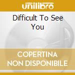 Difficult To See You cd