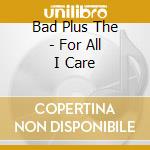 Bad Plus The - For All I Care cd