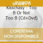 Kisschasy - Too B Or Not Too B (Cd+Dvd) cd