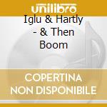 Iglu & Hartly - & Then Boom cd