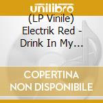 (LP Vinile) Electrik Red - Drink In My Cup (X2) vinile